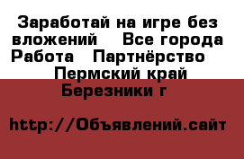 Заработай на игре без вложений! - Все города Работа » Партнёрство   . Пермский край,Березники г.